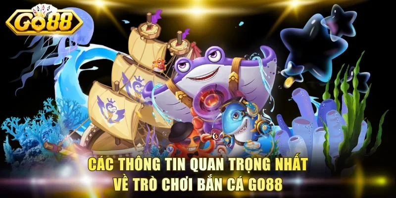 Các thông tin quan trọng nhất về trò chơi bắn cá Go88