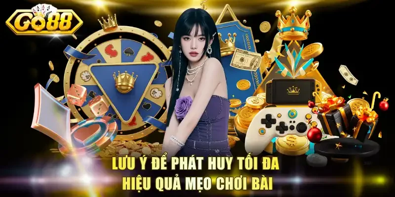 Lưu ý để phát huy tối đa hiệu quả mẹo chơi bài