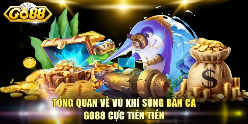 Tổng quan về vũ khí súng bắn cá Go88 cực tiên tiến